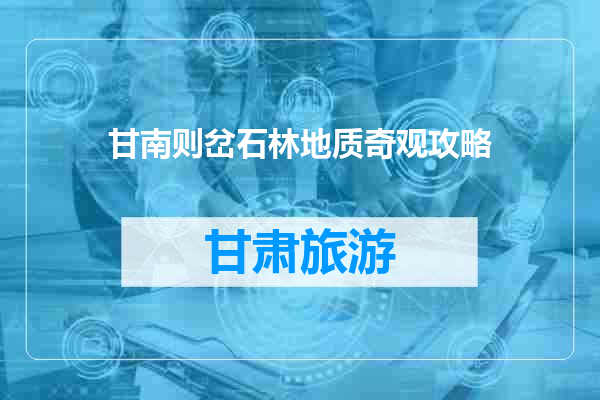 甘南则岔石林地质奇观攻略