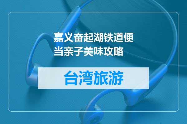 嘉义奋起湖铁道便当亲子美味攻略