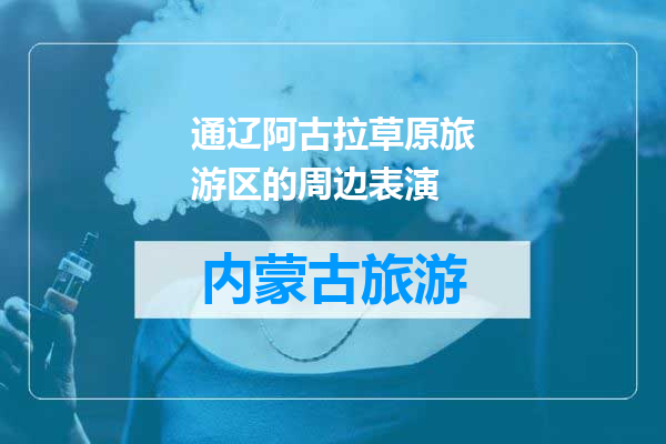 通辽阿古拉草原旅游区的周边表演