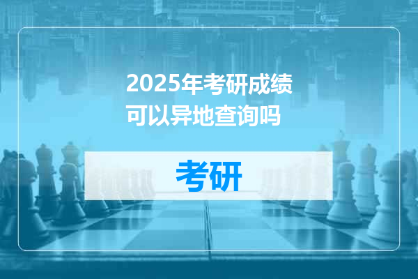 2025年考研成绩可以异地查询吗