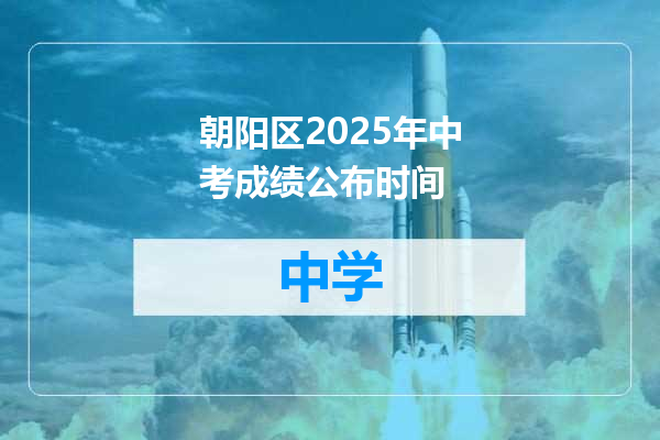朝阳区2025年中考成绩公布时间