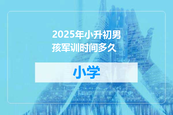 2025年小升初男孩军训时间多久