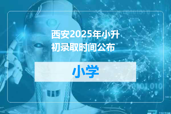 西安2025年小升初录取时间公布