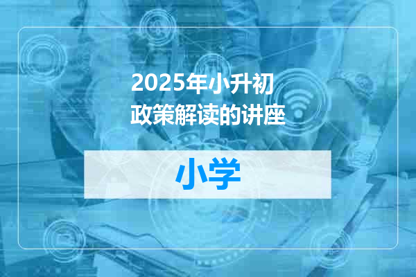 2025年小升初政策解读的讲座