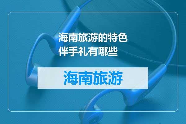 海南旅游的特色伴手礼有哪些