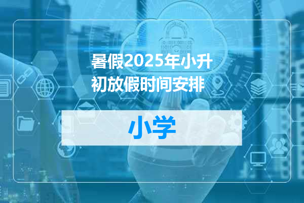 暑假2025年小升初放假时间安排