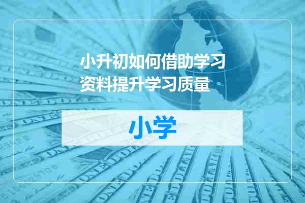 小升初如何借助学习资料提升学习质量