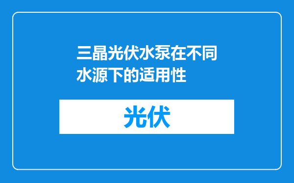 三晶光伏水泵在不同水源下的适用性