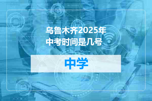 乌鲁木齐2025年中考时间是几号