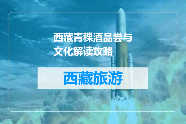 西藏青稞酒品尝与文化解读攻略