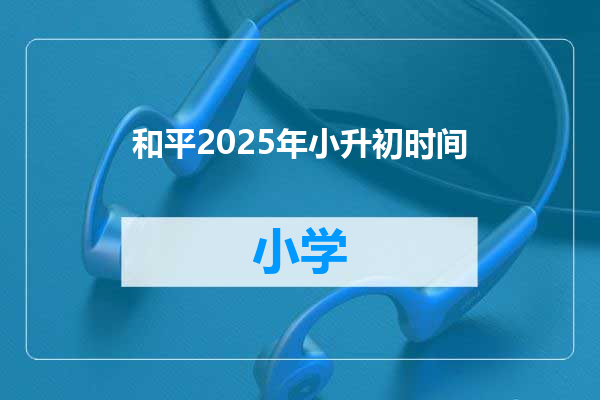 和平2025年小升初时间