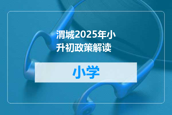 渭城2025年小升初政策解读