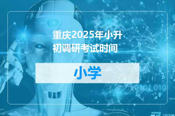 重庆2025年小升初调研考试时间