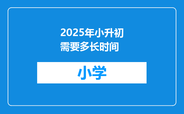 2025年小升初需要多长时间