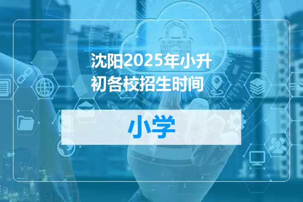 沈阳2025年小升初各校招生时间