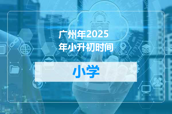 广州年2025年小升初时间