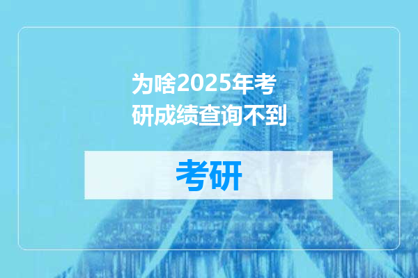 为啥2025年考研成绩查询不到