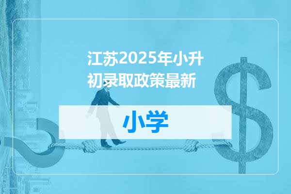 江苏2025年小升初录取政策最新