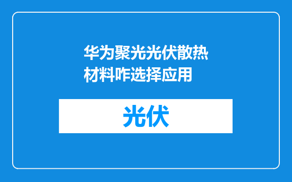 华为聚光光伏散热材料咋选择应用