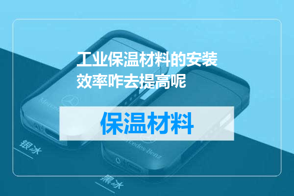 工业保温材料的安装效率咋去提高呢