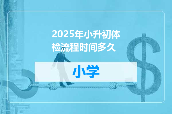 2025年小升初体检流程时间多久