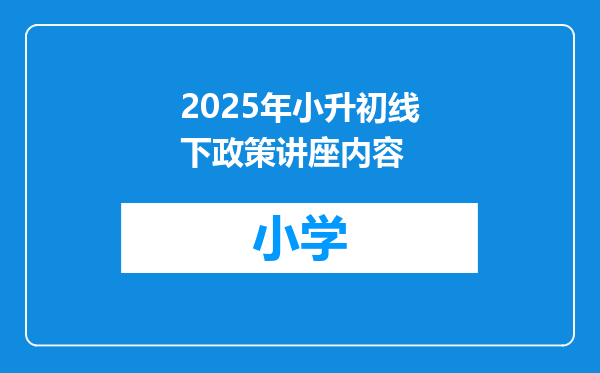 2025年小升初线下政策讲座内容