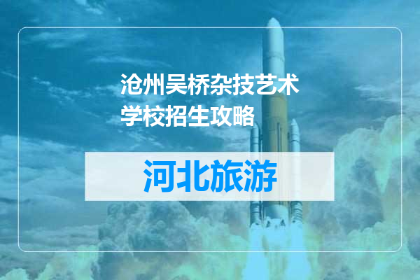 沧州吴桥杂技艺术学校招生攻略