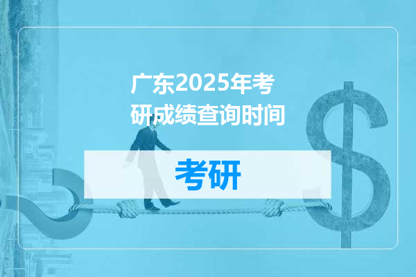 广东2025年考研成绩查询时间