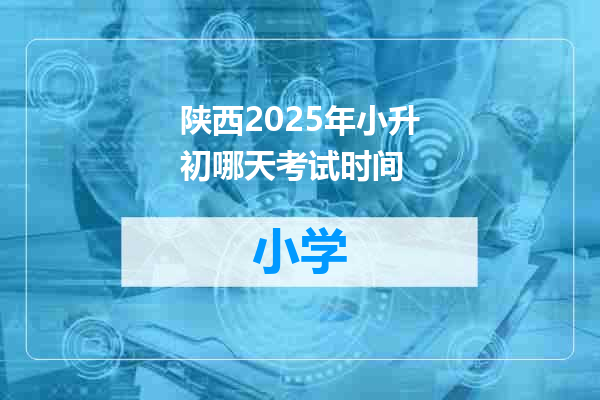 陕西2025年小升初哪天考试时间