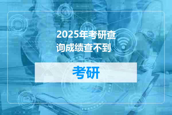 2025年考研查询成绩查不到