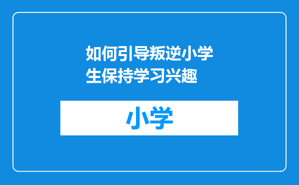 如何引导叛逆小学生保持学习兴趣