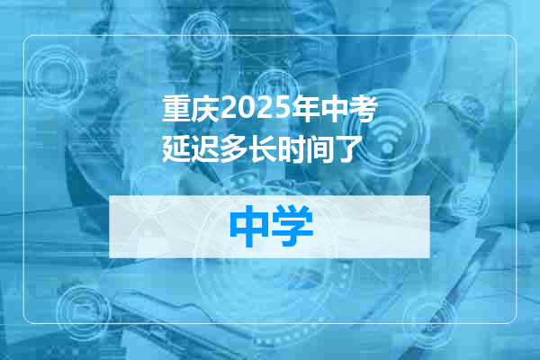 重庆2025年中考延迟多长时间了