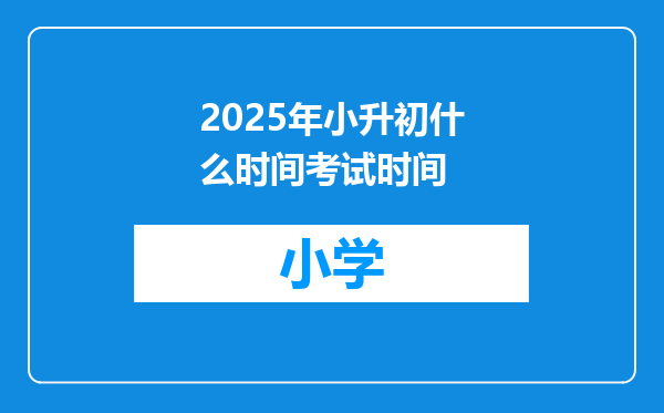 2025年小升初什么时间考试时间