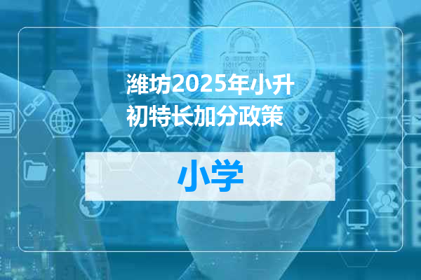 潍坊2025年小升初特长加分政策