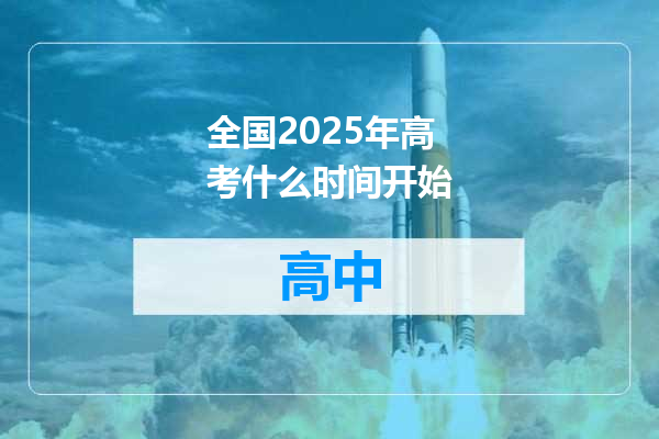 全国2025年高考什么时间开始