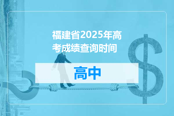 福建省2025年高考成绩查询时间
