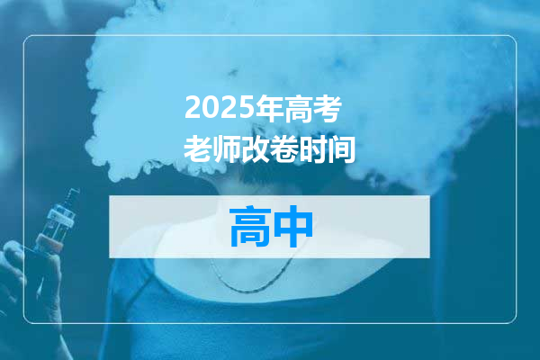 2025年高考老师改卷时间