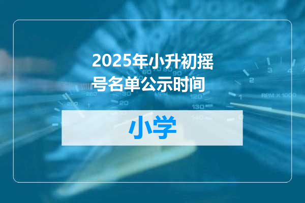 2025年小升初摇号名单公示时间