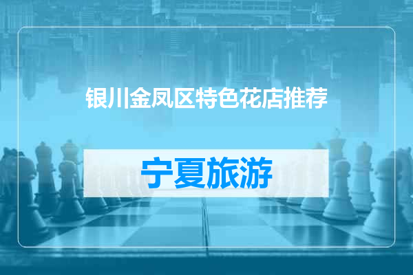 银川金凤区特色花店推荐
