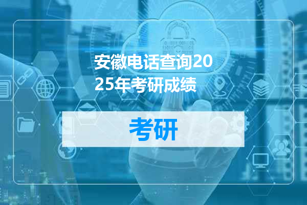 安徽电话查询2025年考研成绩
