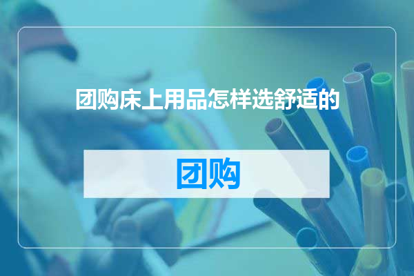 团购床上用品怎样选舒适的