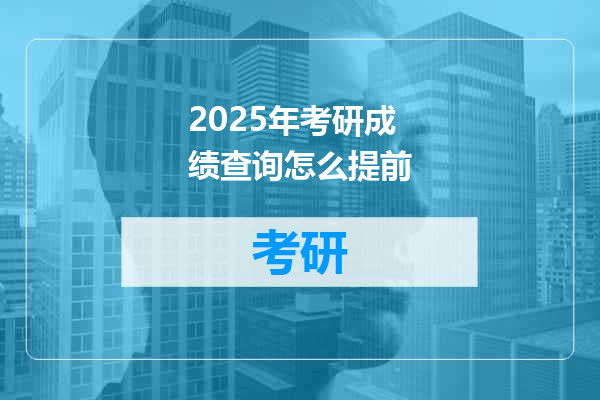 2025年考研成绩查询怎么提前