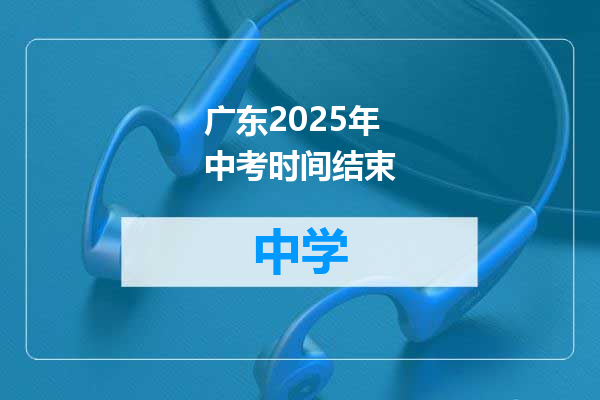 广东2025年中考时间结束