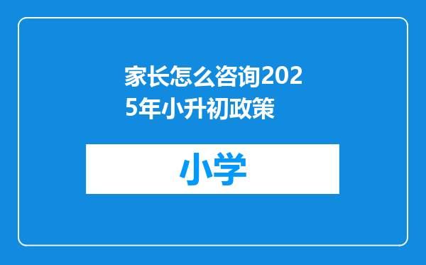 家长怎么咨询2025年小升初政策