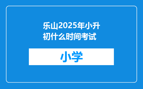 乐山2025年小升初什么时间考试