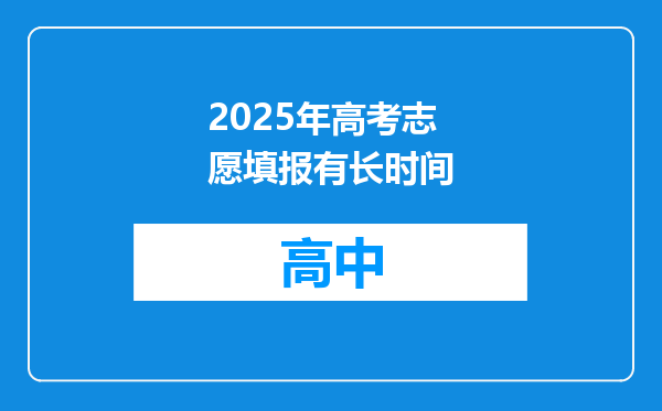 2025年高考志愿填报有长时间