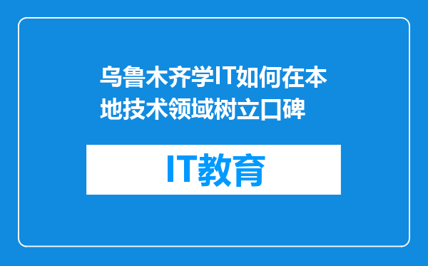 乌鲁木齐学IT如何在本地技术领域树立口碑