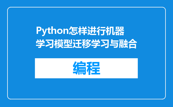 Python怎样进行机器学习模型迁移学习与融合