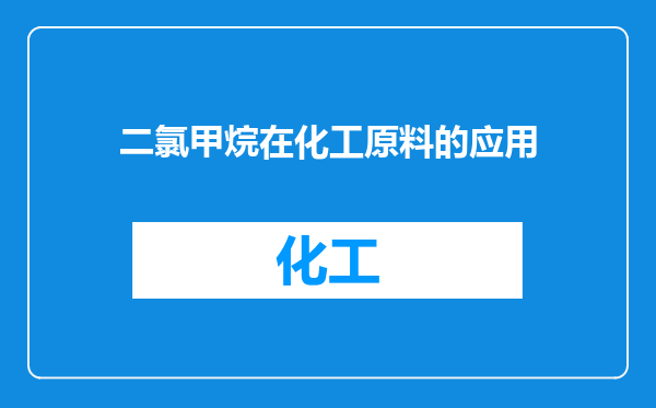 二氯甲烷在化工原料的应用