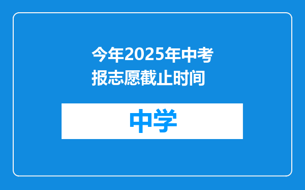 今年2025年中考报志愿截止时间